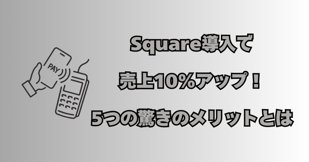 Square導入で売上10%アップ！5つの驚きのメリットとは