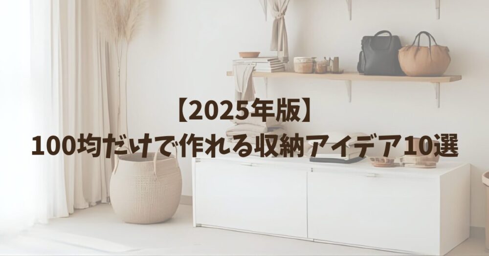 【2025年版】100均だけで作れる収納アイデア10選｜簡単DIYで暮らしを快適に